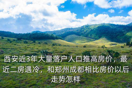 西安近3年大量落戶人口推高房價(jià)，最近二房遇冷，和鄭州成都相比房價(jià)以后走勢怎樣