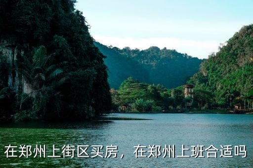 在鄭州上街區(qū)買房，在鄭州上班合適嗎