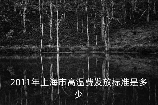 2011年上海市高溫費發放標準是多少
