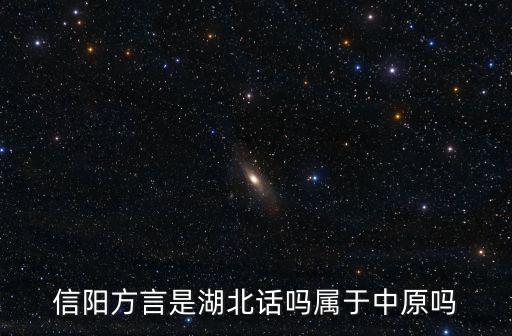 信陽方言是湖北話嗎屬于中原嗎