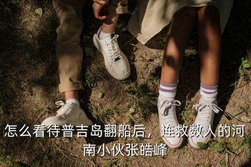 怎么看待普吉島翻船后，連救數人的河南小伙張皓峰