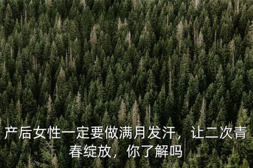 產后女性一定要做滿月發汗，讓二次青春綻放，你了解嗎