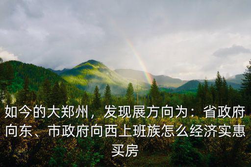 如今的大鄭州，發現展方向為：省政府向東、市政府向西上班族怎么經濟實惠買房