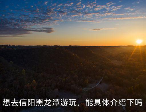信陽哪里有賣黑龍潭茶,想去信陽黑龍潭游玩