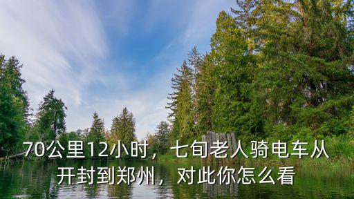70公里12小時，七旬老人騎電車從開封到鄭州，對此你怎么看