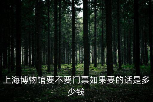 上海博物館要不要門票如果要的話是多少錢