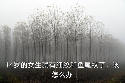 14歲的女生就有細紋和魚尾紋了，該怎么辦