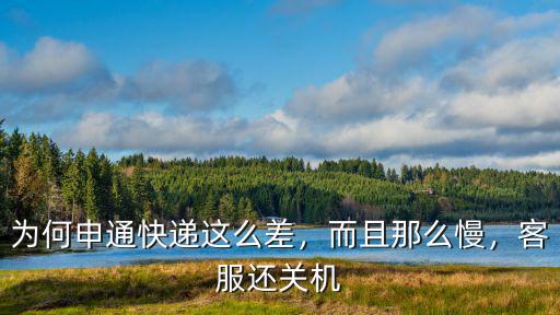 為何申通快遞這么差，而且那么慢，客服還關機