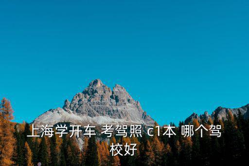 上海駕校培訓(xùn)，上海學(xué)開車 考駕照 c1本 哪個(gè)駕校好