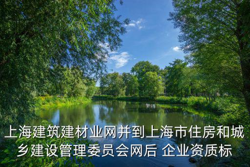 上海建筑建材業(yè)網(wǎng)并到上海市住房和城鄉(xiāng)建設(shè)管理委員會(huì)網(wǎng)后 企業(yè)資質(zhì)標(biāo)