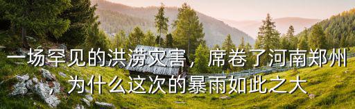 一場罕見的洪澇災害，席卷了河南鄭州，為什么這次的暴雨如此之大