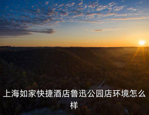 上海如家，上海如家快捷酒店魯迅公園店環境怎么樣