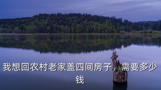 我想回農村老家蓋四間房子，需要多少錢