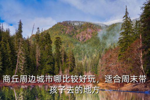 商丘周邊城市哪比較好玩，適合周末帶孩子去的地方