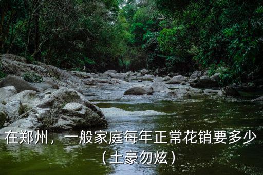 鄭州生活費(fèi)一般多少錢,一般家庭每年正常花銷要多少