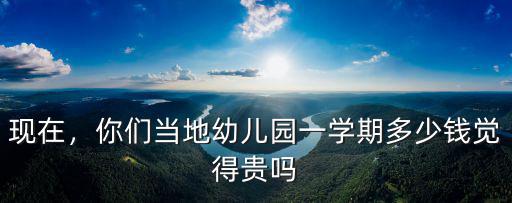 現(xiàn)在，你們當?shù)赜變簣@一學期多少錢覺得貴嗎