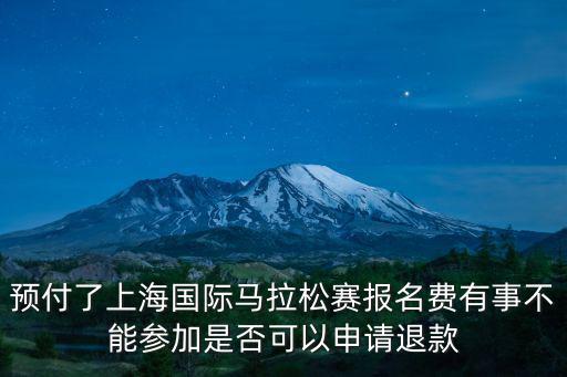上海馬拉松官網，預付了上海國際馬拉松賽報名費有事不能參加是否可以申請退款