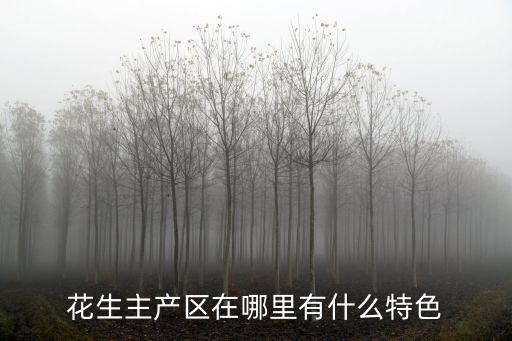 花生主產(chǎn)區(qū)在哪里有什么特色