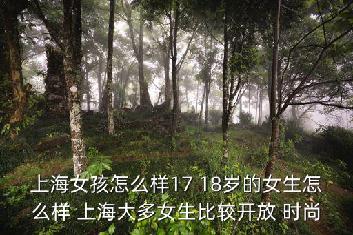 上海女孩怎么樣17 18歲的女生怎么樣 上海大多女生比較開放 時尚