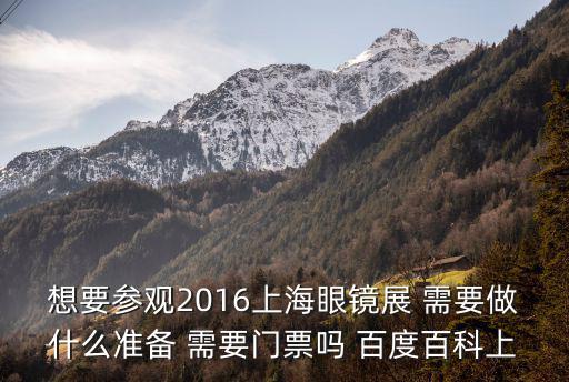 想要參觀2016上海眼鏡展 需要做什么準(zhǔn)備 需要門(mén)票嗎 百度百科上