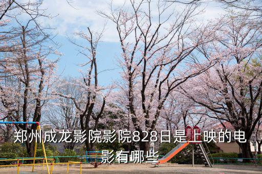 鄭州成龍影院影院828日是上映的電影有哪些