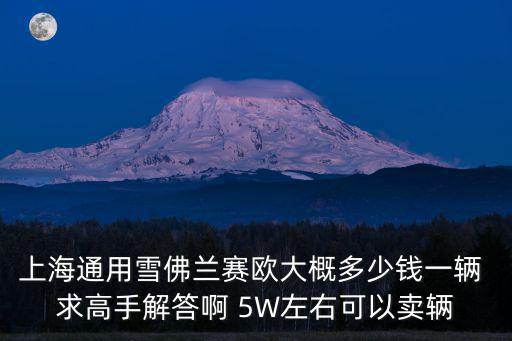上海通用雪佛蘭賽歐大概多少錢一輛 求高手解答啊 5W左右可以賣輛