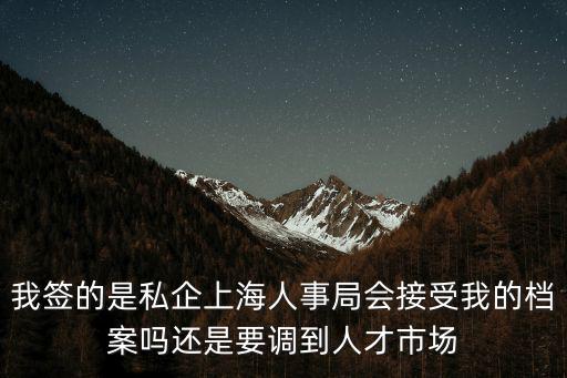 我簽的是私企上海人事局會接受我的檔案嗎還是要調(diào)到人才市場