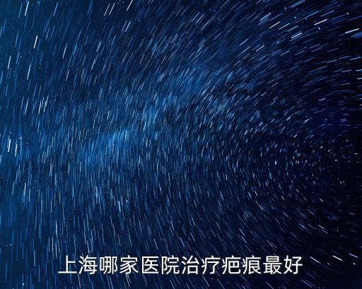 上海哪家醫(yī)院治療疤痕最好