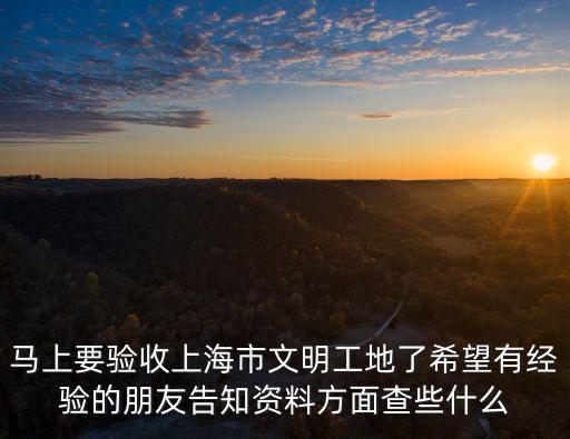 馬上要驗收上海市文明工地了希望有經驗的朋友告知資料方面查些什么