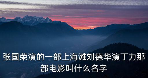 張國榮演的一部上海灘劉德華演丁力那部電影叫什么名字