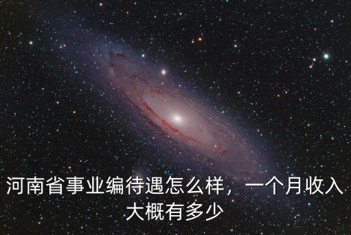 河南省事業編待遇怎么樣，一個月收入大概有多少