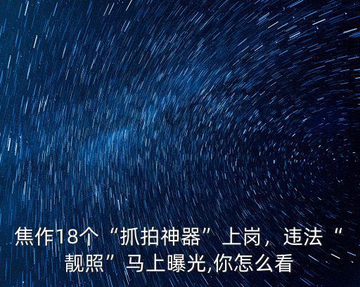 焦作18個“抓拍神器”上崗，違法“靚照”馬上曝光,你怎么看