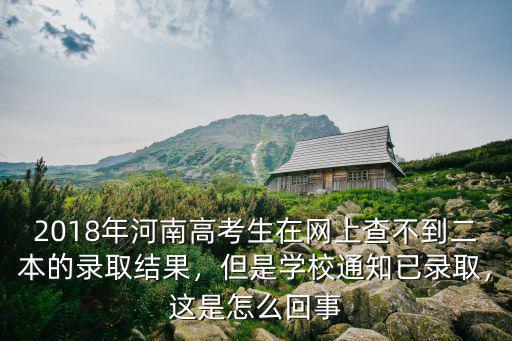 2018年河南高考生在網上查不到二本的錄取結果，但是學校通知已錄取，這是怎么回事