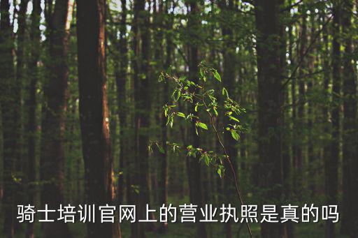 騎士培訓(xùn)官網(wǎng)上的營業(yè)執(zhí)照是真的嗎