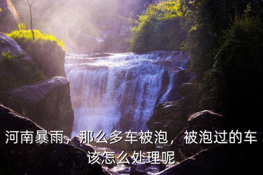 鄭州泡水車怎么理賠,被泡過的車該怎么處理呢