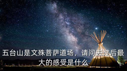 五臺山是文殊菩薩道場，請問去過后最大的感受是什么