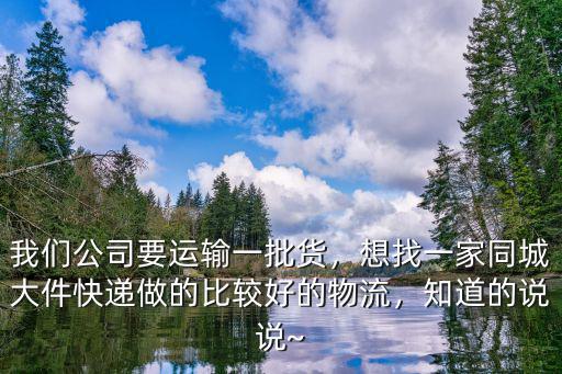 我們公司要運輸一批貨，想找一家同城大件快遞做的比較好的物流，知道的說說~