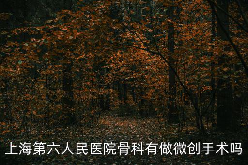 上海第六人民醫院骨科有做微創手術嗎