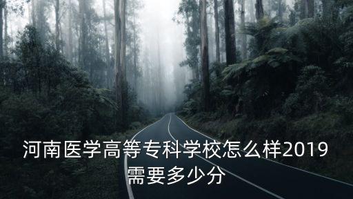 河南醫(yī)學(xué)高等專科學(xué)校怎么樣2019需要多少分