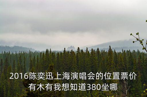 2016陳奕迅上海演唱會的位置票價有木有我想知道380坐哪