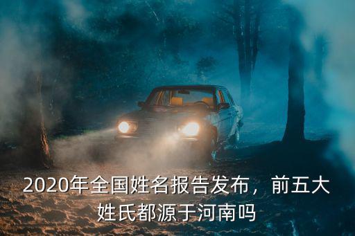 2020年全國姓名報告發(fā)布，前五大姓氏都源于河南嗎