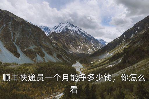 順豐快遞員一個月能掙多少錢，你怎么看