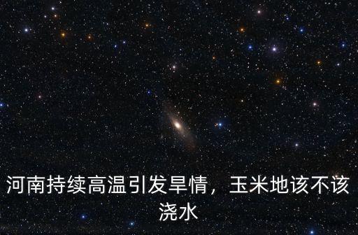 河南旱情怎么辦,河南持續(xù)高溫引發(fā)旱情