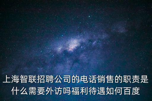 上海智聯招聘公司的電話銷售的職責是什么需要外訪嗎福利待遇如何百度