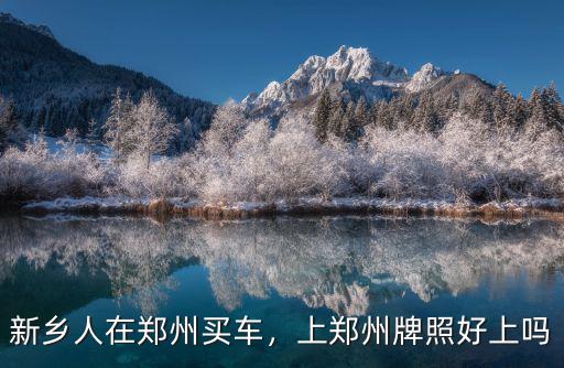 新鄉(xiāng)人在鄭州買(mǎi)車(chē)，上鄭州牌照好上嗎