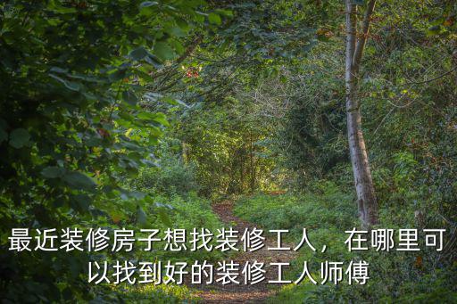 最近裝修房子想找裝修工人，在哪里可以找到好的裝修工人師傅