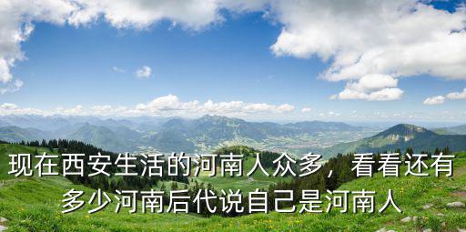 現在西安生活的河南人眾多，看看還有多少河南后代說自己是河南人