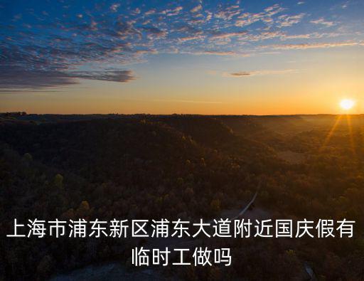 上海市浦東新區浦東大道附近國慶假有臨時工做嗎