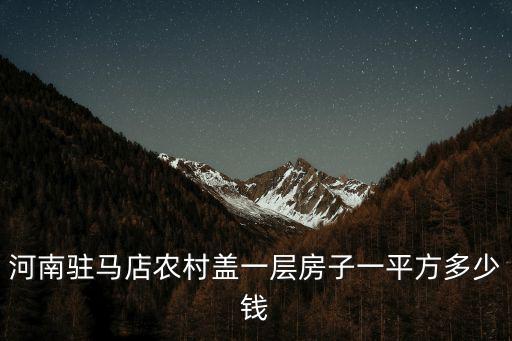 河南駐馬店農(nóng)村蓋一層房子一平方多少錢