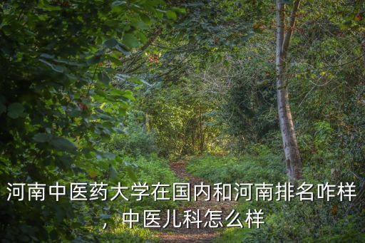 河南中醫藥大學在國內和河南排名咋樣，中醫兒科怎么樣